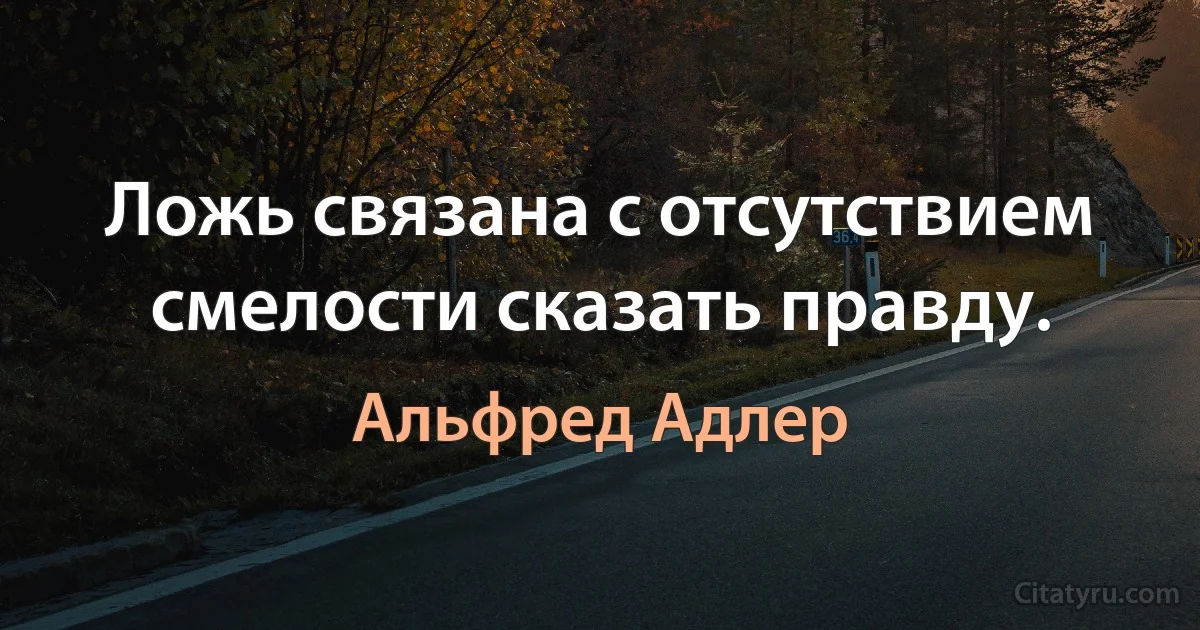 Ложь связана с отсутствием смелости сказать правду. (Альфред Адлер)