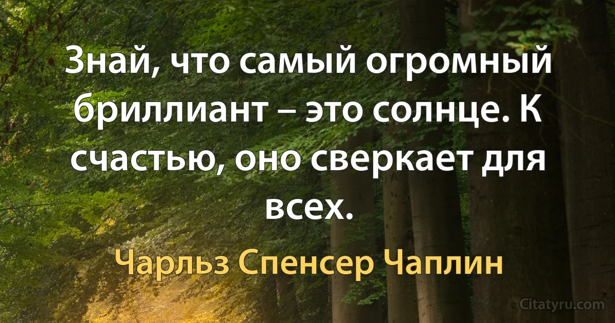 Знай, что самый огромный бриллиант – это солнце. К счастью, оно сверкает для всех. (Чарльз Спенсер Чаплин)