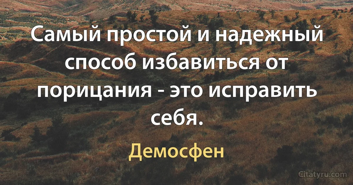 Самый простой и надежный способ избавиться от порицания - это исправить себя. (Демосфен)