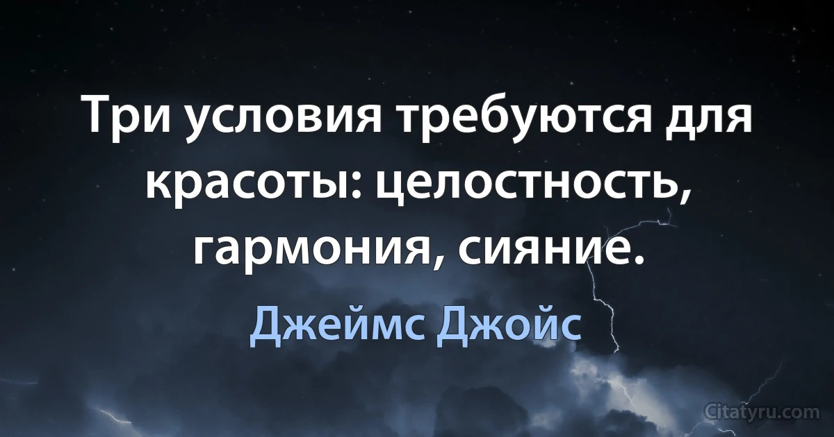 Три условия требуются для красоты: целостность, гармония, сияние. (Джеймс Джойс)