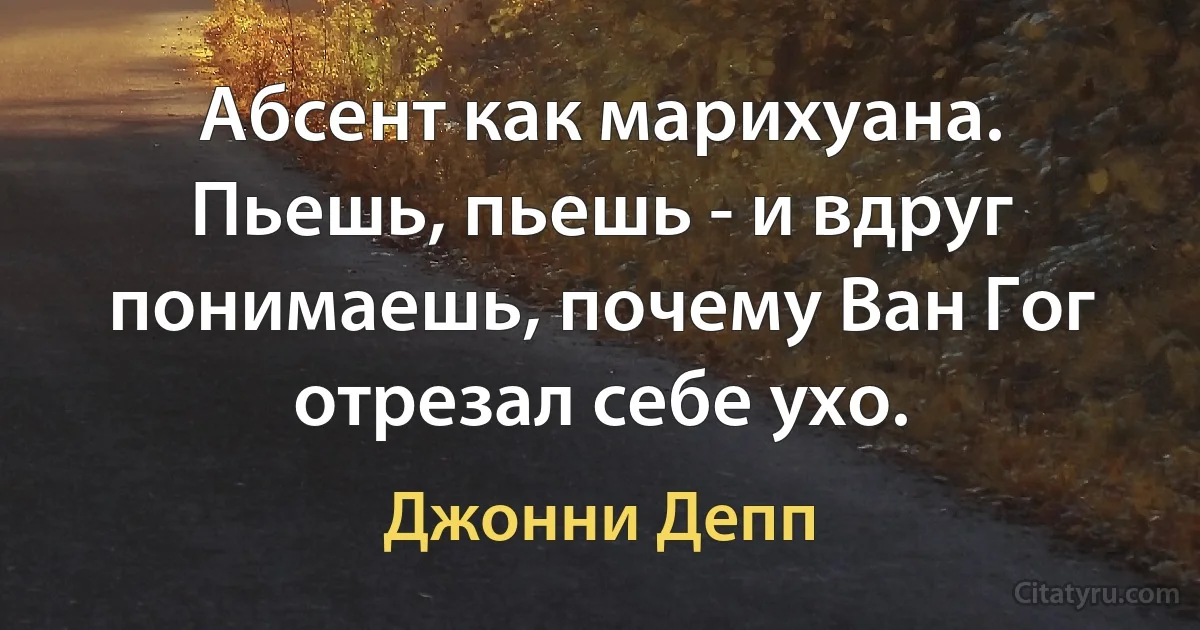 Абсент как марихуана. Пьешь, пьешь - и вдруг понимаешь, почему Ван Гог отрезал себе ухо. (Джонни Депп)