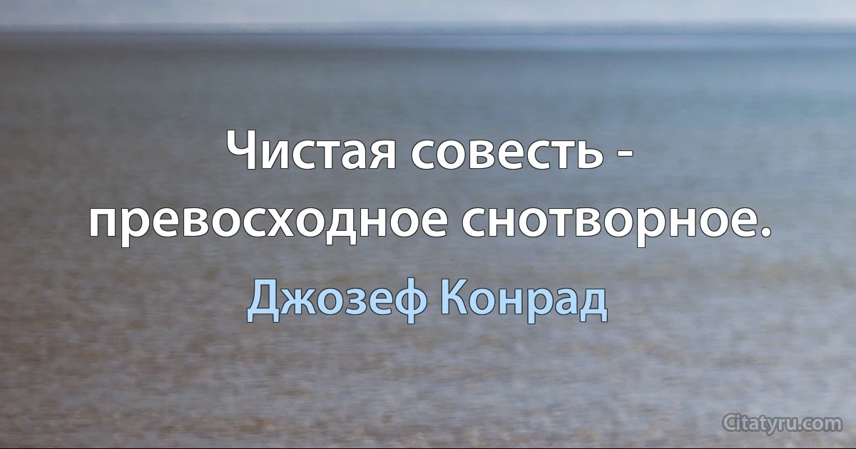 Чистая совесть - превосходное снотворное. (Джозеф Конрад)