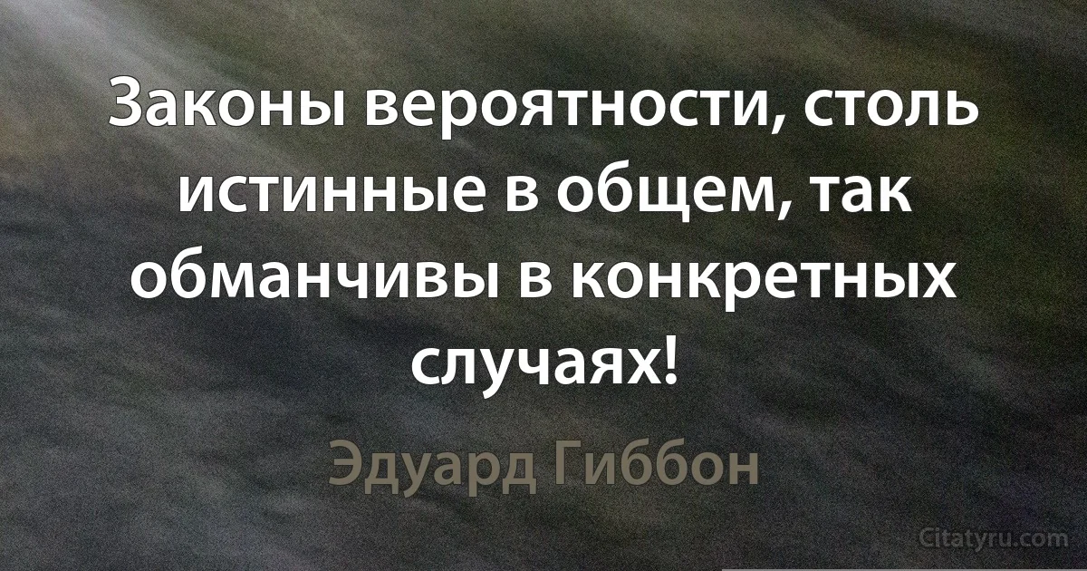 Законы вероятности, столь истинные в общем, так обманчивы в конкретных случаях! (Эдуард Гиббон)