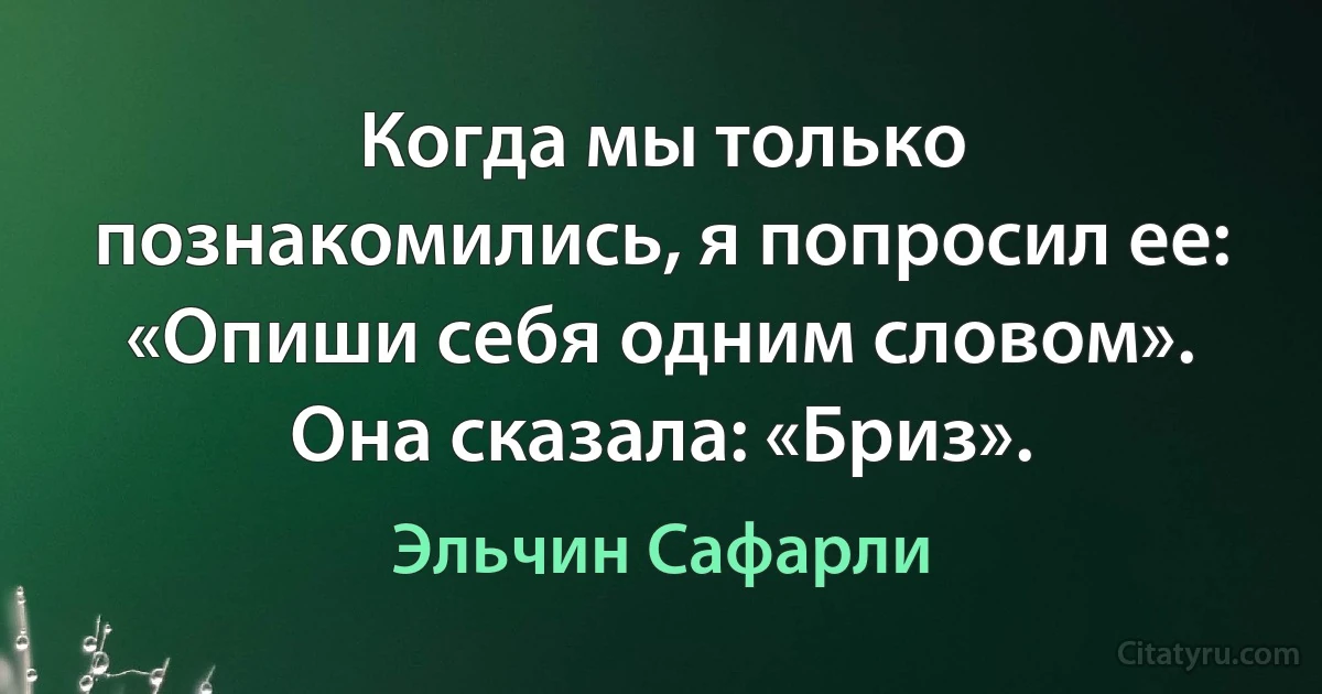 Когда мы только познакомились, я попросил ее: «Опиши себя одним словом». Она сказала: «Бриз». (Эльчин Сафарли)