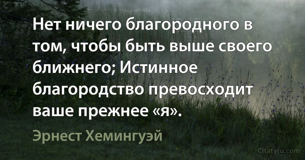 Нет ничего благородного в том, чтобы быть выше своего ближнего; Истинное благородство превосходит ваше прежнее «я». (Эрнест Хемингуэй)