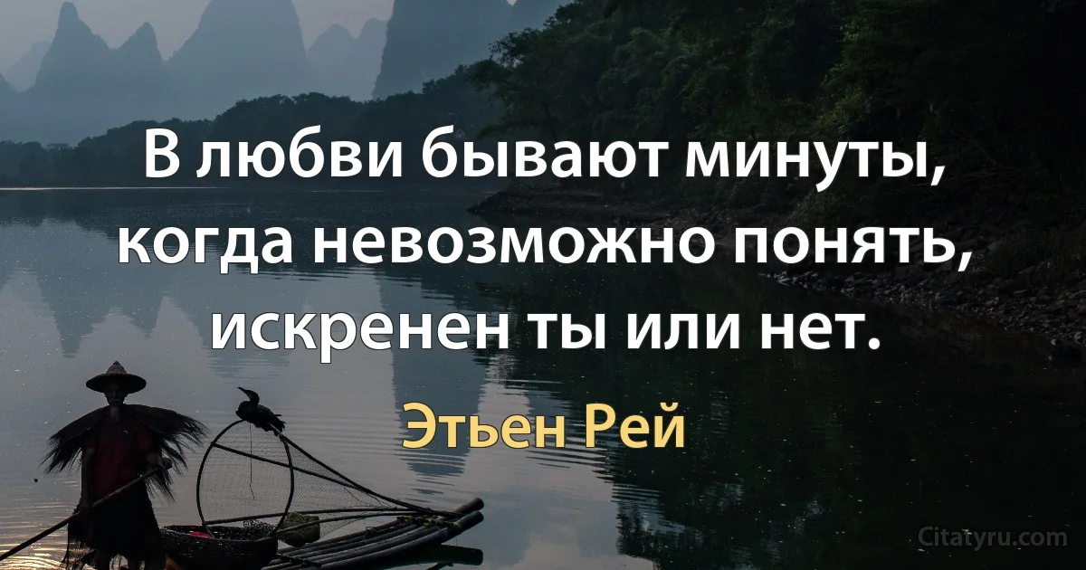 В любви бывают минуты, когда невозможно понять, искренен ты или нет. (Этьен Рей)