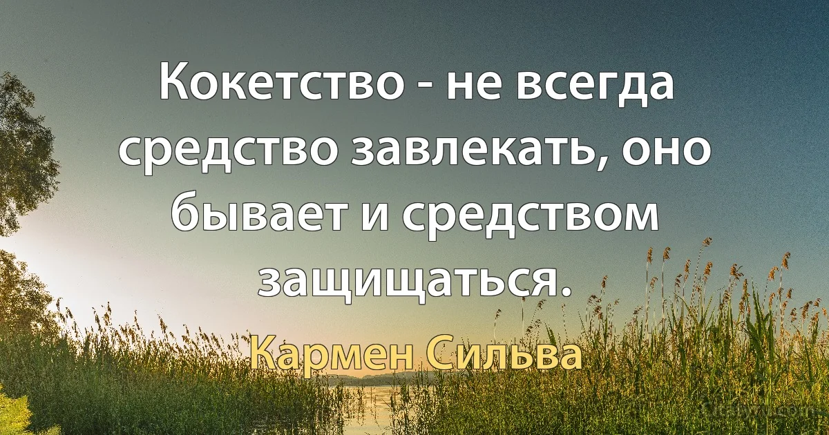 Кокетство - не всегда средство завлекать, оно бывает и средством защищаться. (Кармен Сильва)