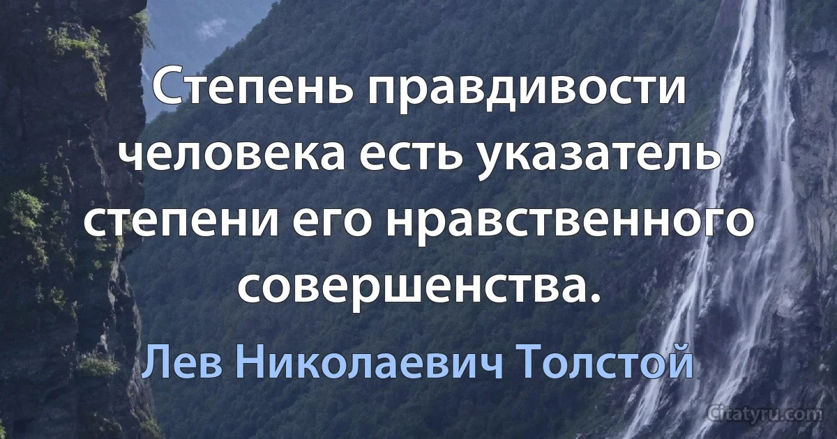 Степень правдивости человека есть указатель степени его нравственного совершенства. (Лев Николаевич Толстой)