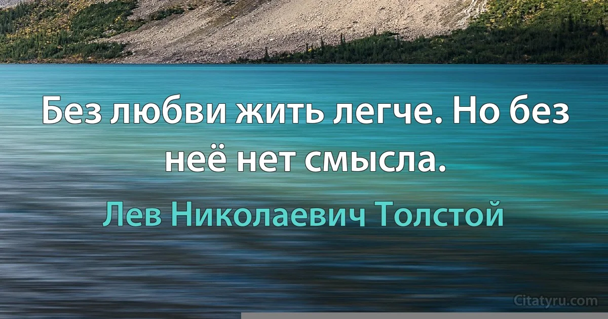 Без любви жить легче. Но без неё нет смысла. (Лев Николаевич Толстой)