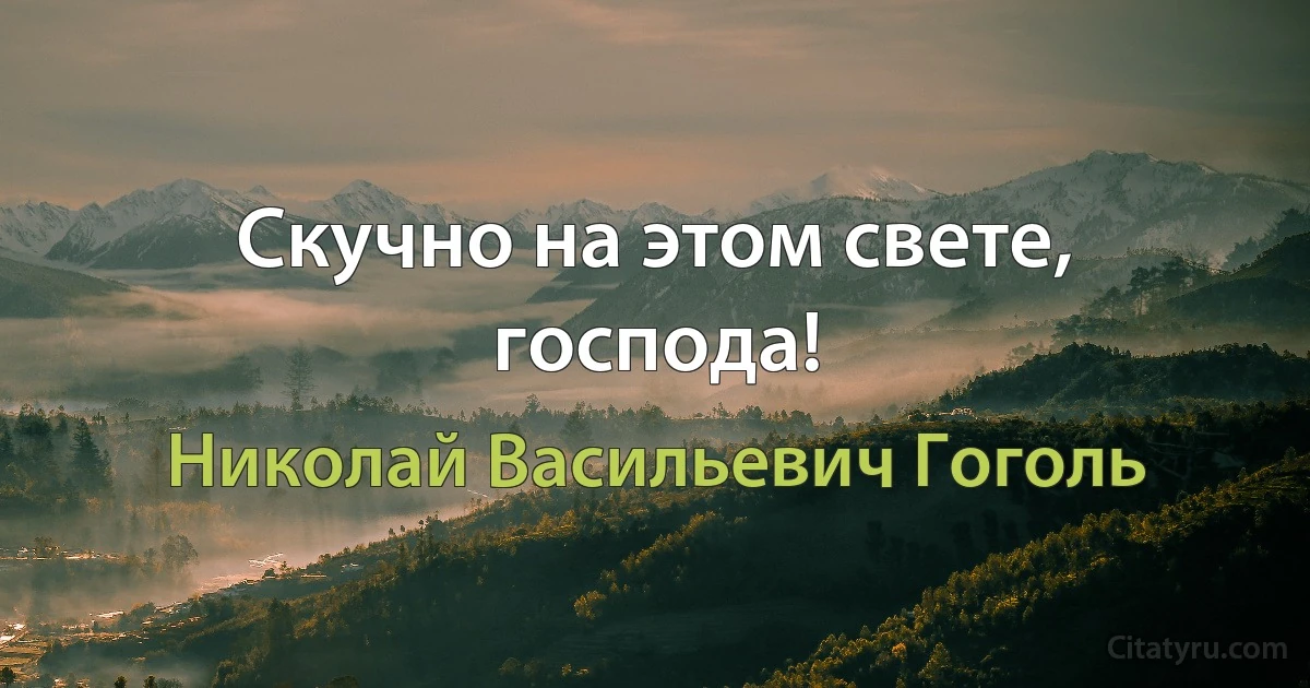 Скучно на этом свете, господа! (Николай Васильевич Гоголь)