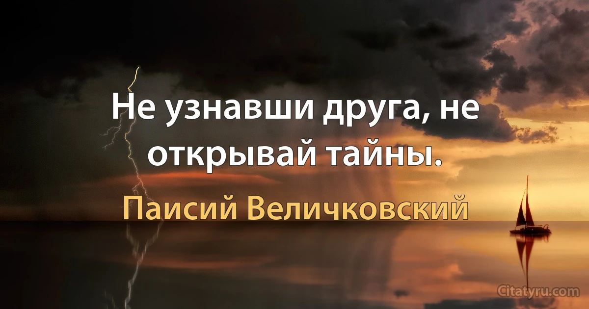 Не узнавши друга, не открывай тайны. (Паисий Величковский)