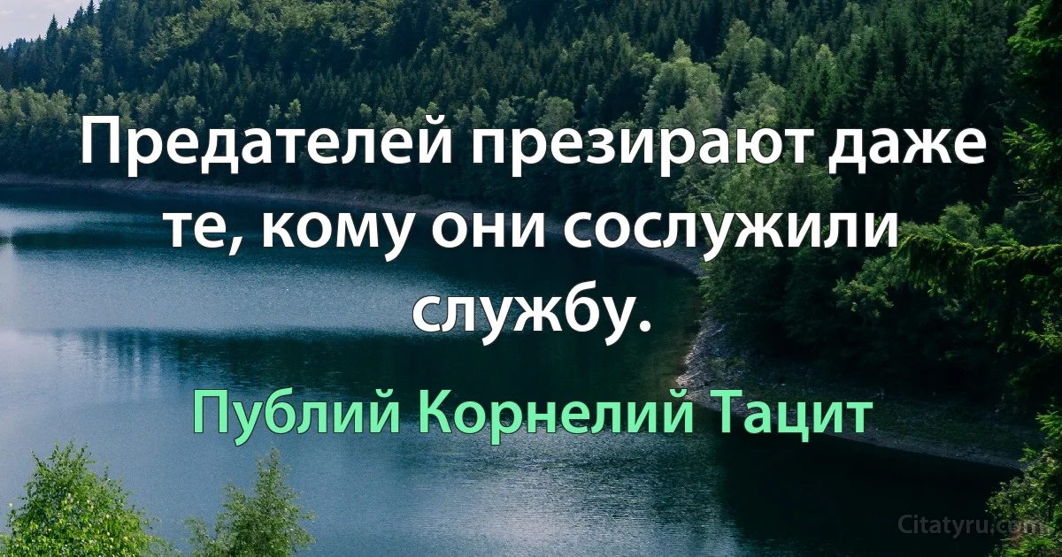 Предателей презирают даже те, кому они сослужили службу. (Публий Корнелий Тацит)