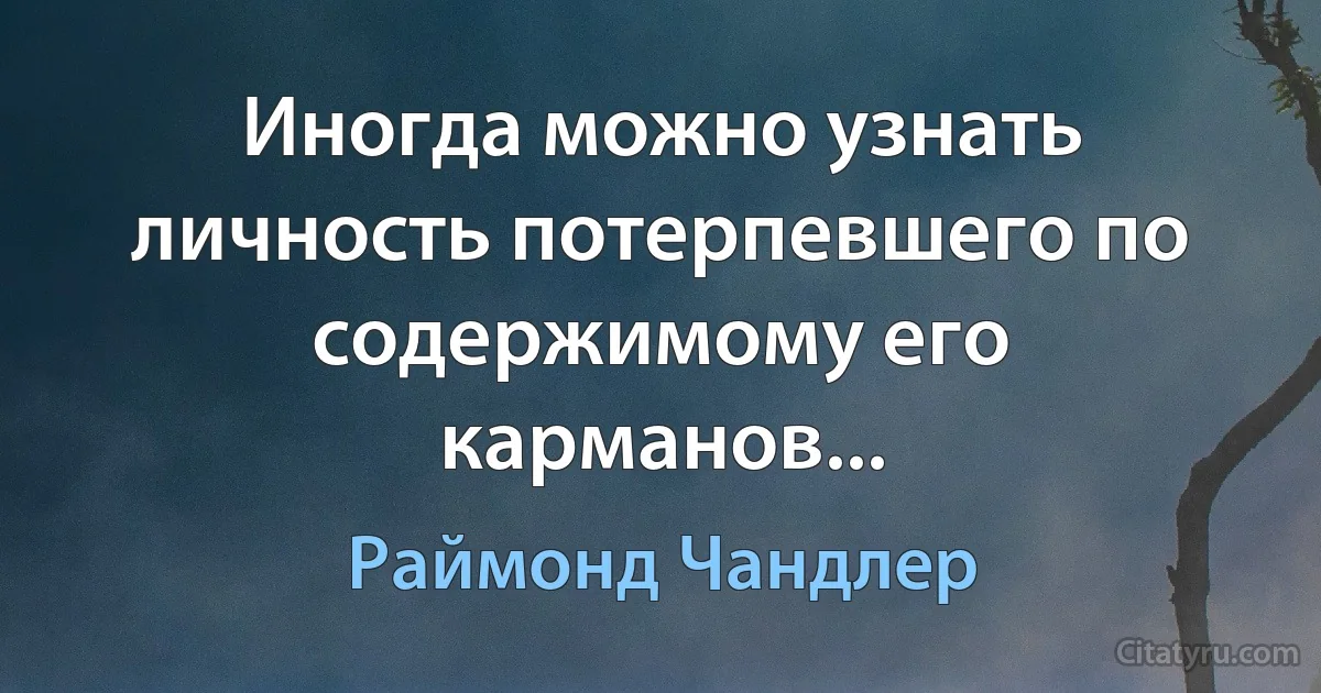 Иногда можно узнать личность потерпевшего по содержимому его карманов... (Раймонд Чандлер)