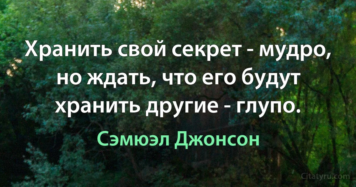 Хранить свой секрет - мудро, но ждать, что его будут хранить другие - глупо. (Сэмюэл Джонсон)