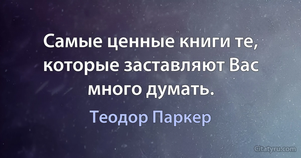 Самые ценные книги те, которые заставляют Вас много думать. (Теодор Паркер)