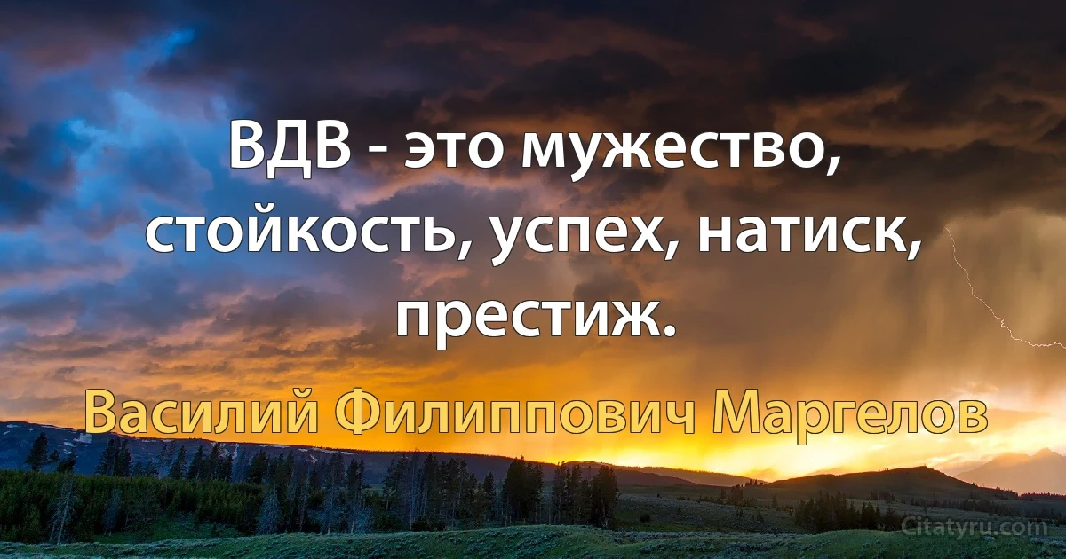 ВДВ - это мужество, стойкость, успех, натиск, престиж. (Василий Филиппович Маргелов)