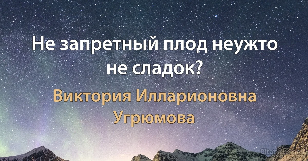 Не запретный плод неужто не сладок? (Виктория Илларионовна Угрюмова)