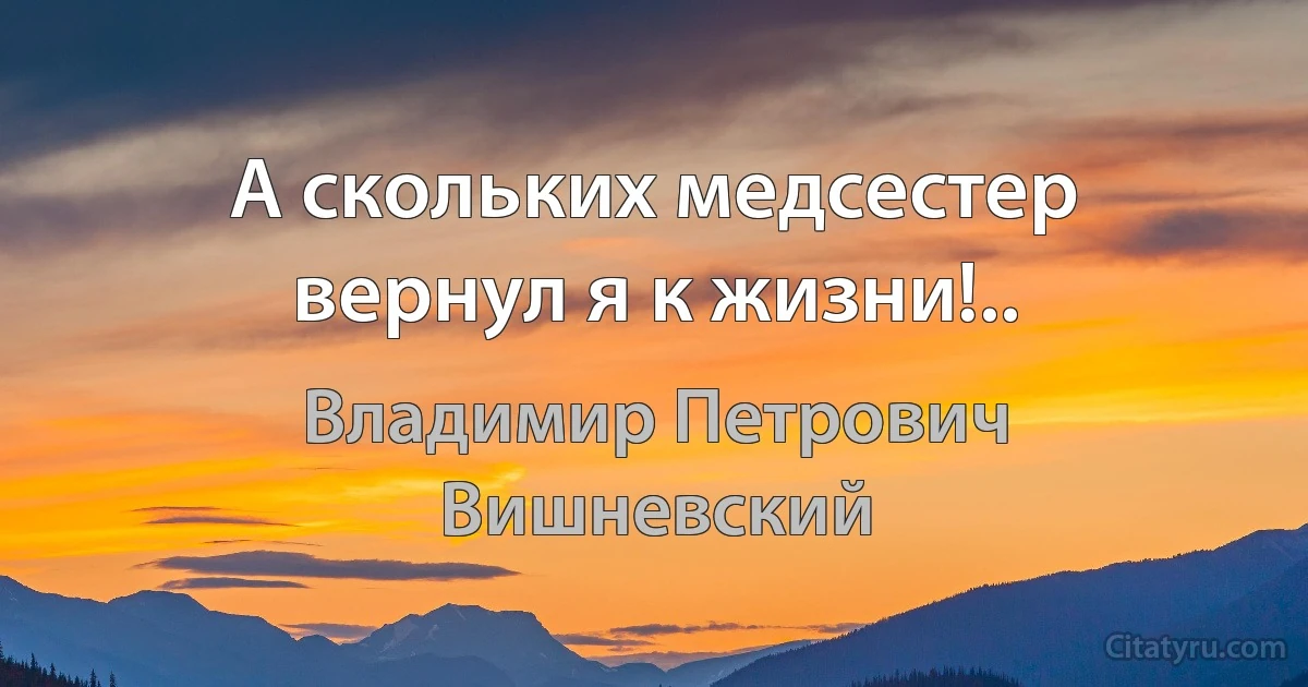 А скольких медсестер вернул я к жизни!.. (Владимир Петрович Вишневский)