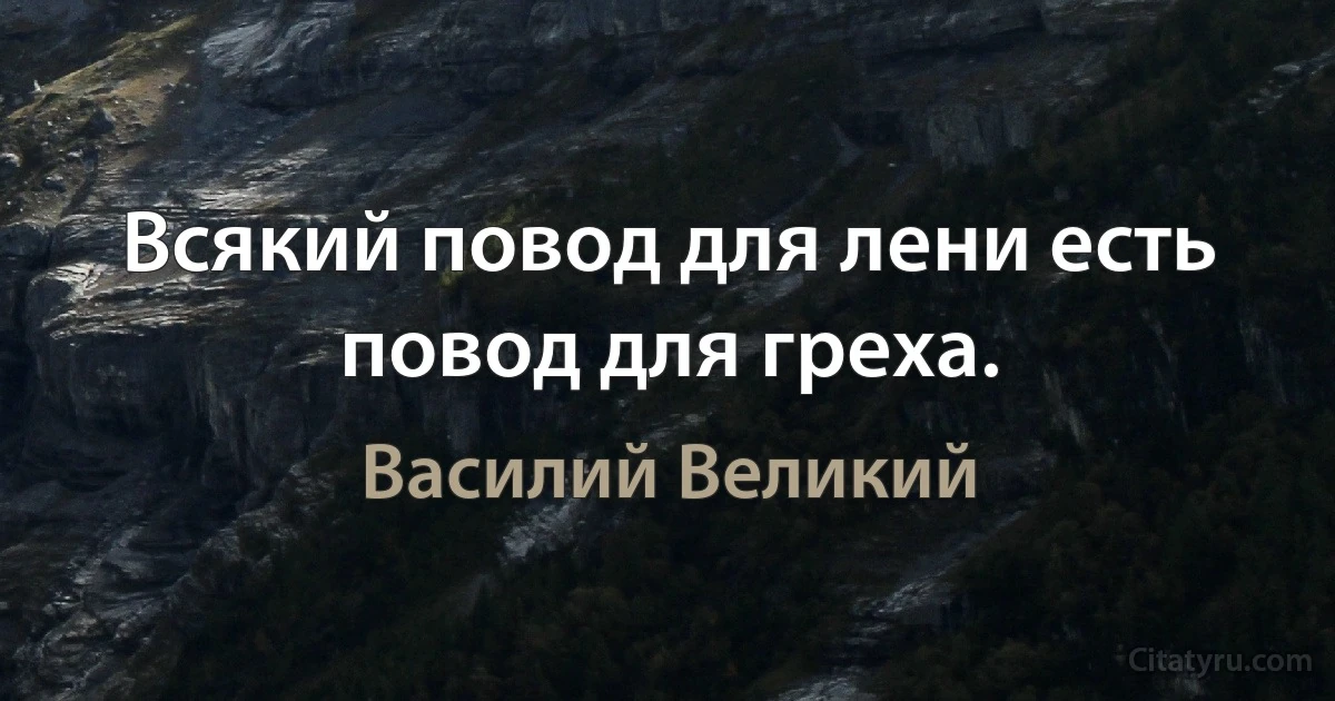 Всякий повод для лени есть повод для греха. (Василий Великий)