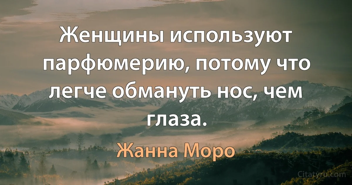 Женщины используют парфюмерию, потому что легче обмануть нос, чем глаза. (Жанна Моро)