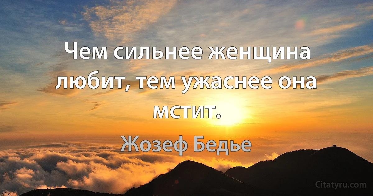 Чем сильнее женщина любит, тем ужаснее она мстит. (Жозеф Бедье)