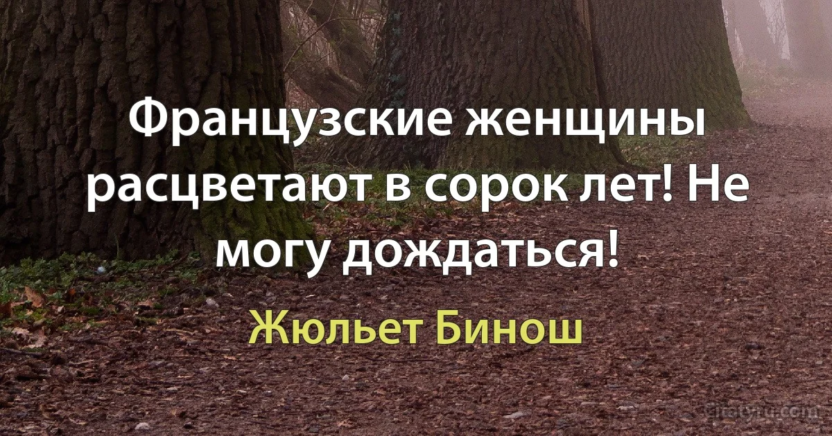 Французские женщины расцветают в сорок лет! Не могу дождаться! (Жюльет Бинош)