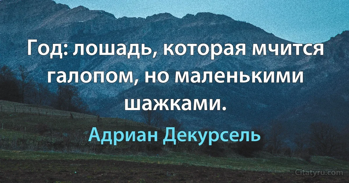 Год: лошадь, которая мчится галопом, но маленькими шажками. (Адриан Декурсель)