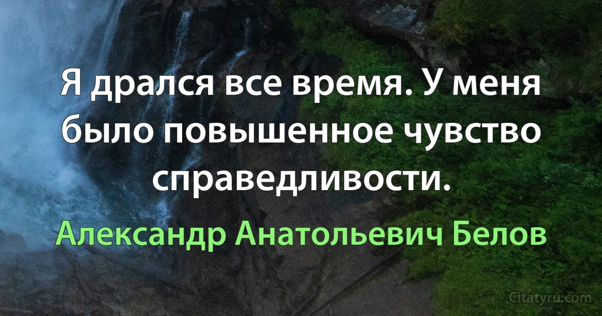 Я дрался все время. У меня было повышенное чувство справедливости. (Александр Анатольевич Белов)