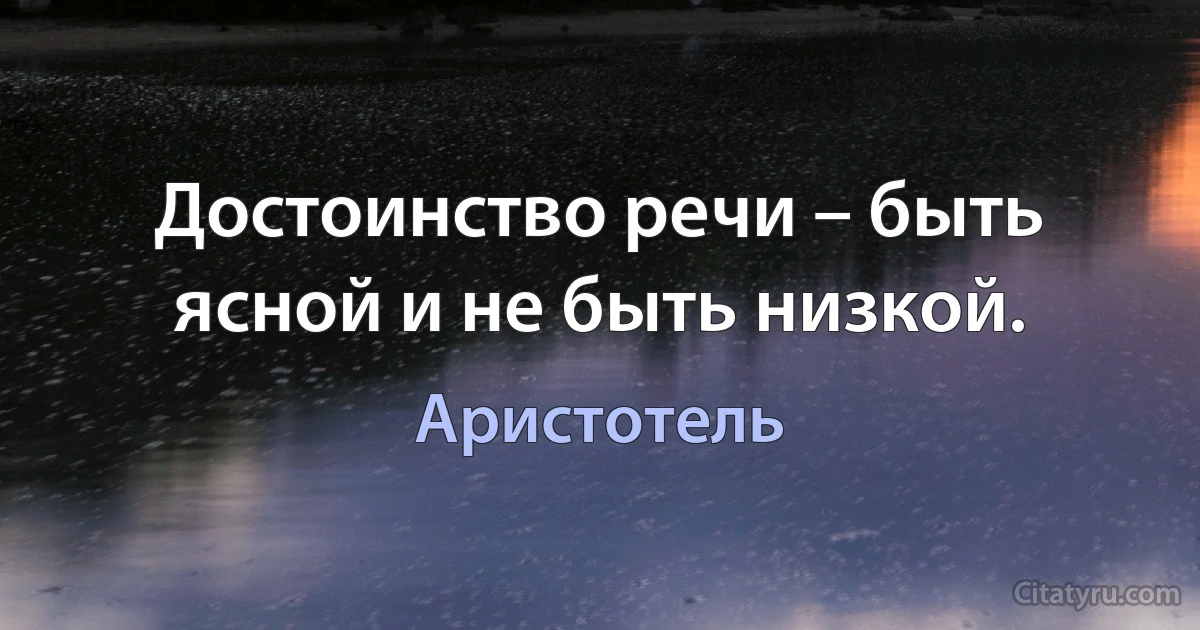 Достоинство речи – быть ясной и не быть низкой. (Аристотель)