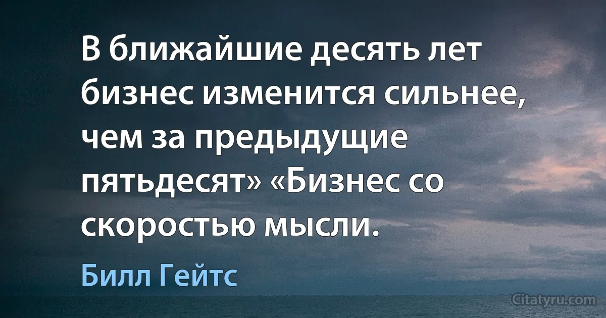 В ближайшие десять лет бизнес изменится сильнее, чем за предыдущие пятьдесят» «Бизнес со скоростью мысли. (Билл Гейтс)