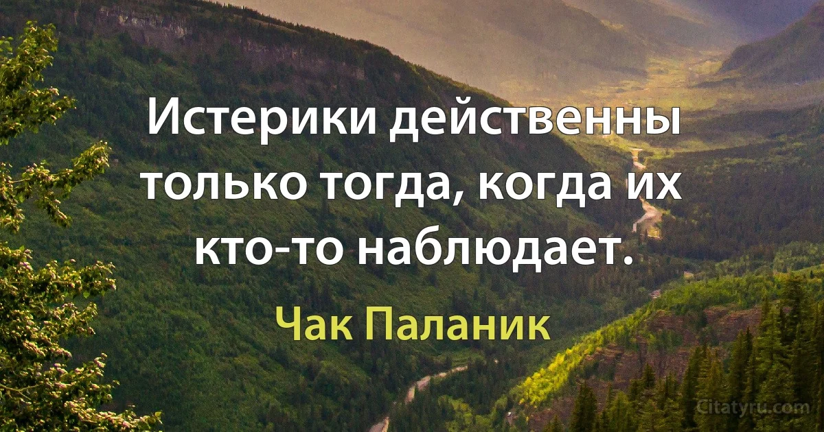 Истерики действенны только тогда, когда их кто-то наблюдает. (Чак Паланик)