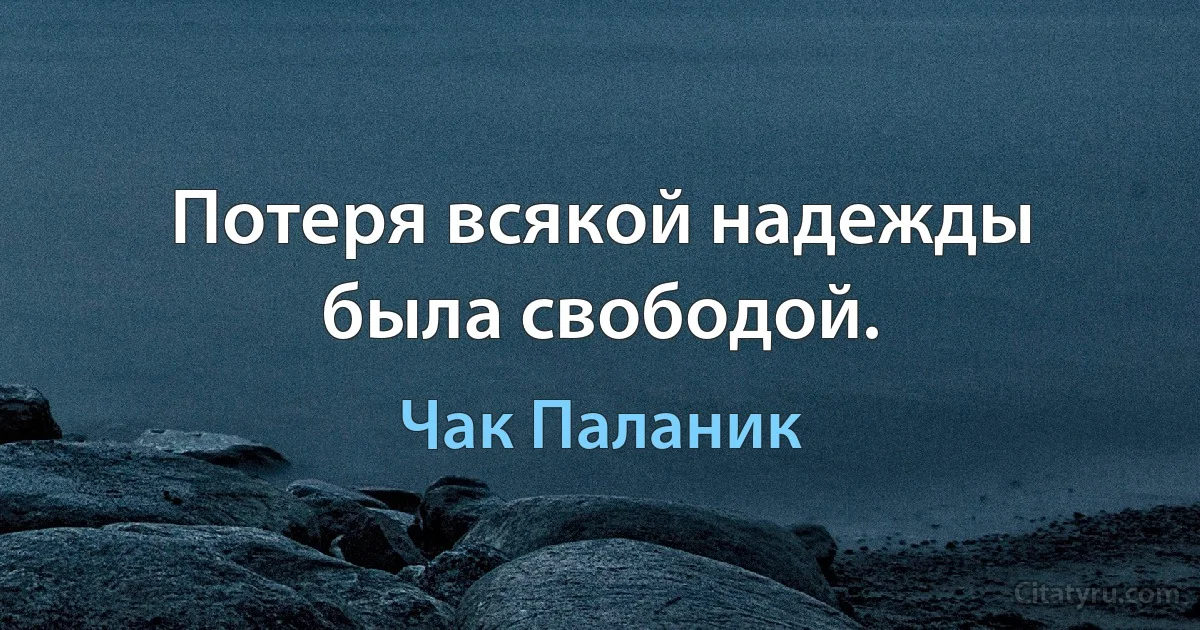 Потеря всякой надежды была свободой. (Чак Паланик)