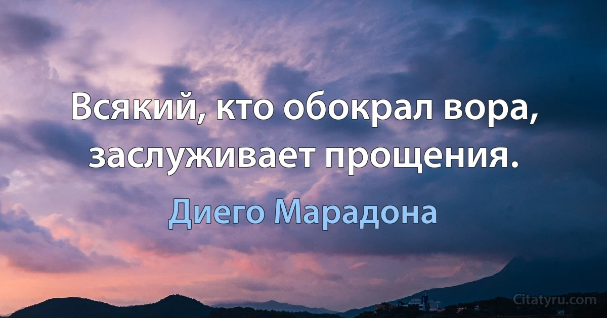 Всякий, кто обокрал вора, заслуживает прощения. (Диего Марадона)