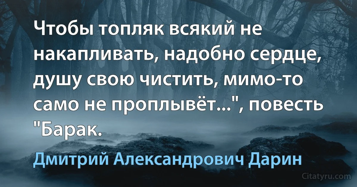 Чтобы топляк всякий не накапливать, надобно сердце, душу свою чистить, мимо-то само не проплывёт...", повесть "Барак. (Дмитрий Александрович Дарин)