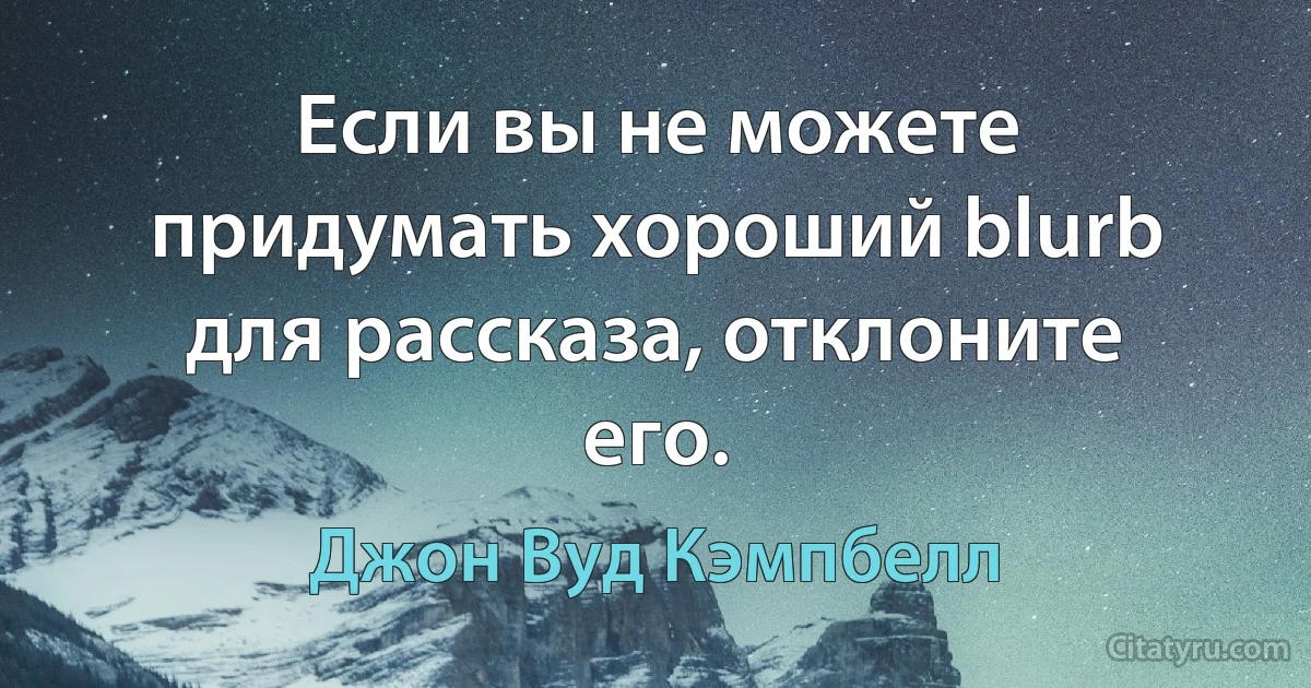 Если вы не можете придумать хороший blurb для рассказа, отклоните его. (Джон Вуд Кэмпбелл)