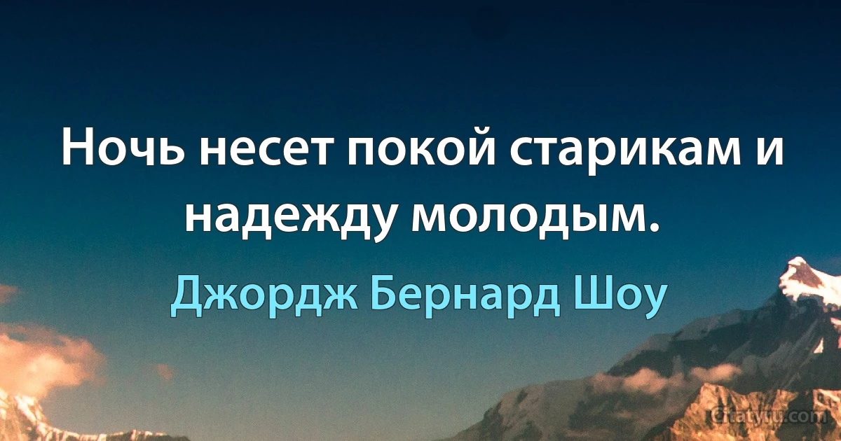 Ночь несет покой старикам и надежду молодым. (Джордж Бернард Шоу)