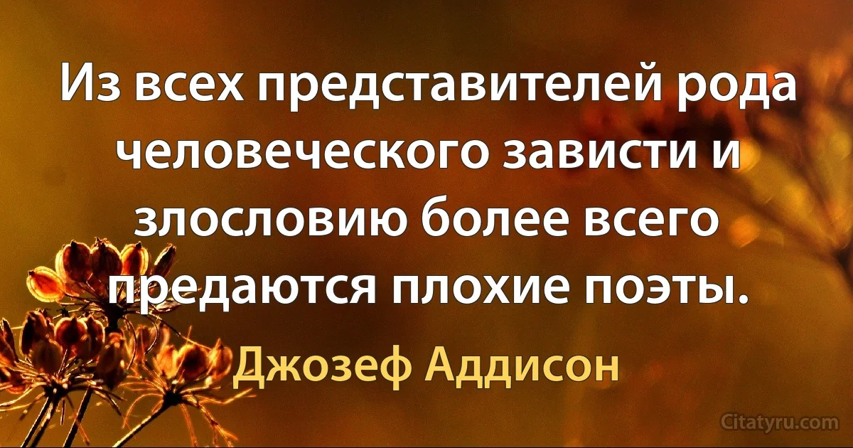 Из всех представителей рода человеческого зависти и злословию более всего предаются плохие поэты. (Джозеф Аддисон)