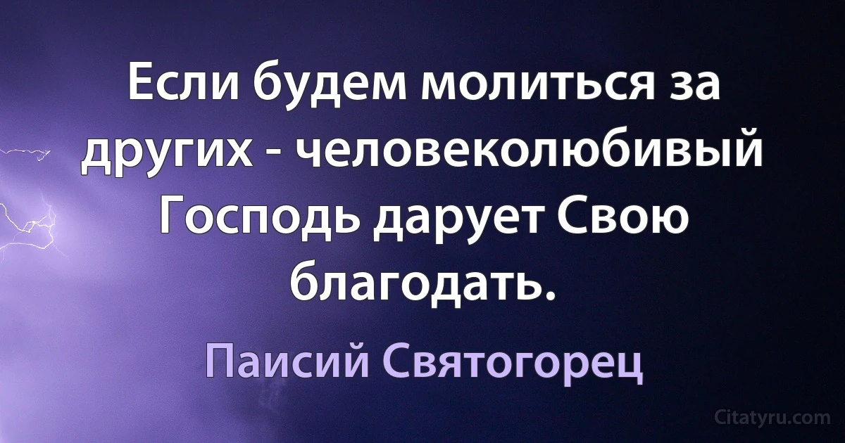 Если будем молиться за других - человеколюбивый Господь дарует Свою благодать. (Паисий Святогорец)