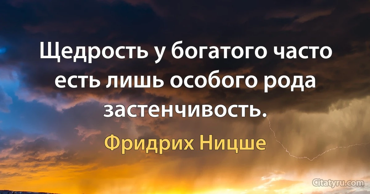 Щедрость у богатого часто есть лишь особого рода застенчивость. (Фридрих Ницше)