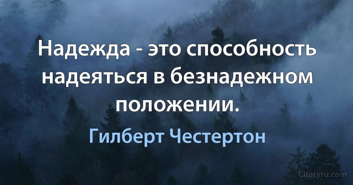 Надежда - это способность надеяться в безнадежном положении. (Гилберт Честертон)