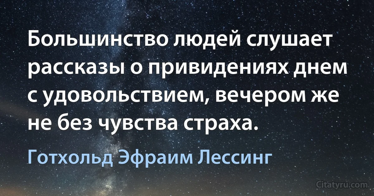 Большинство людей слушает рассказы о привидениях днем с удовольствием, вечером же не без чувства страха. (Готхольд Эфраим Лессинг)