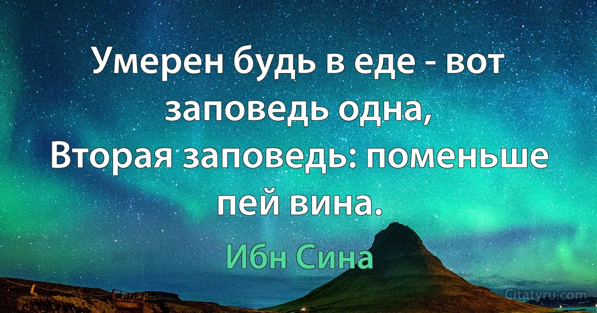 Умерен будь в еде - вот заповедь одна,
Вторая заповедь: поменьше пей вина. (Ибн Сина)