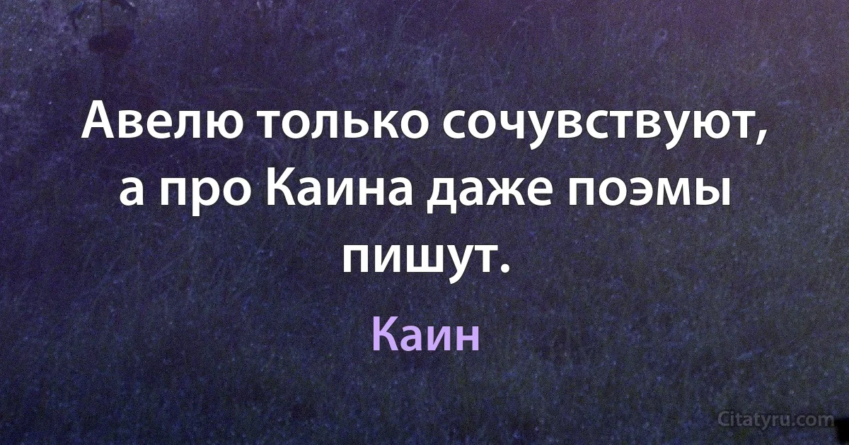 Авелю только сочувствуют, а про Каина даже поэмы пишут. (Каин)