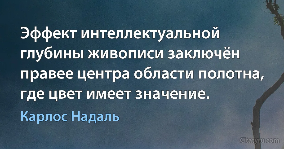 Эффект интеллектуальной глубины живописи заключён правее центра области полотна, где цвет имеет значение. (Карлос Надаль)