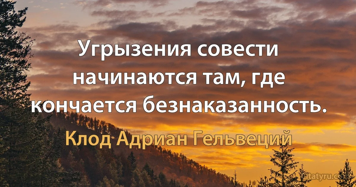 Угрызения совести начинаются там, где кончается безнаказанность. (Клод Адриан Гельвеций)