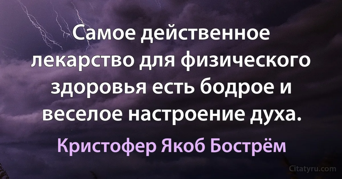 Самое действенное лекарство для физического здоровья есть бодрое и веселое настроение духа. (Кристофер Якоб Бострём)