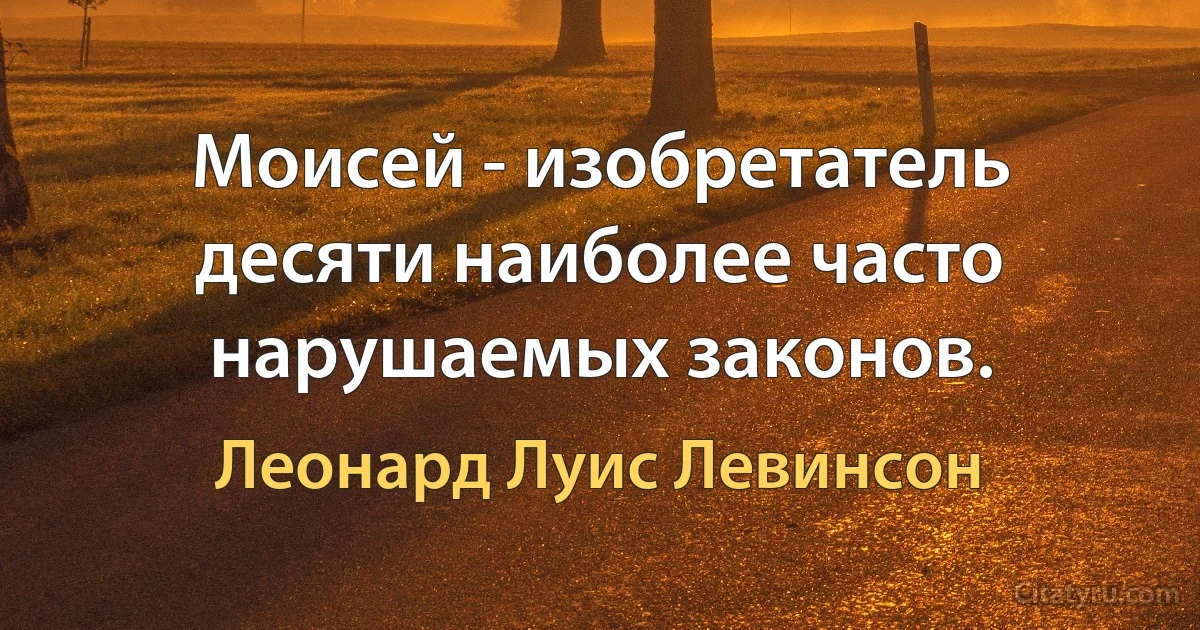 Моисей - изобретатель десяти наиболее часто нарушаемых законов. (Леонард Луис Левинсон)