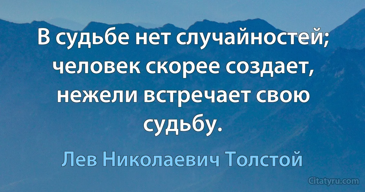 В судьбе нет случайностей; человек скорее создает, нежели встречает свою судьбу. (Лев Николаевич Толстой)