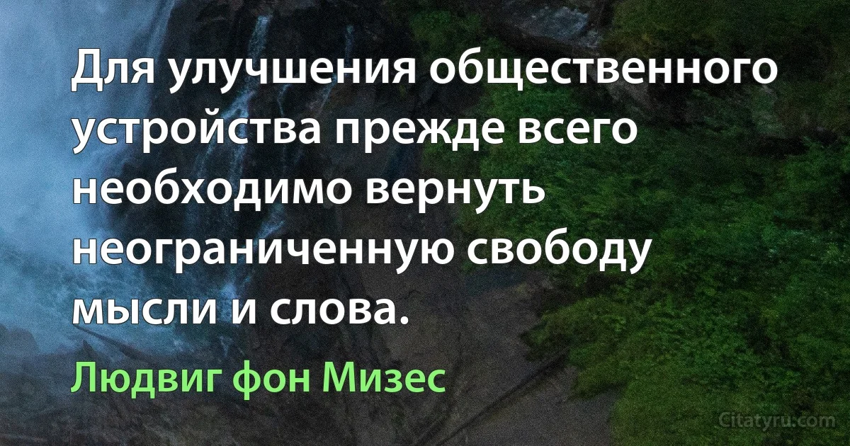 Для улучшения общественного устройства прежде всего необходимо вернуть неограниченную свободу мысли и слова. (Людвиг фон Мизес)