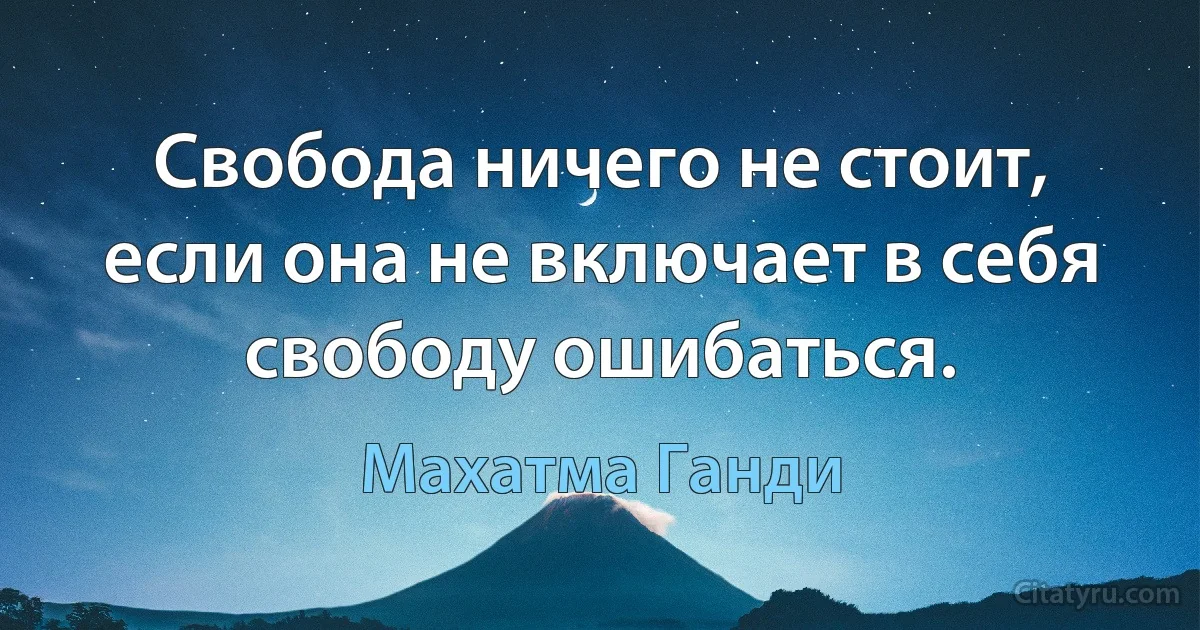 Свобода ничего не стоит, если она не включает в себя свободу ошибаться. (Махатма Ганди)